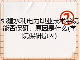 福建水利电力职业技术学院能否保研，原因是什么(学院保研原因)