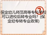 保定幼儿师范高等专科学校可以进校后转专业吗？(保定幼专转专业政策)