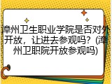 漳州卫生职业学院是否对外开放，让进去参观吗？(漳州卫职院开放参观吗)