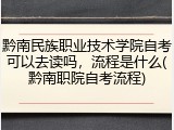 黔南民族职业技术学院自考可以去读吗，流程是什么(黔南职院自考流程)