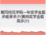 黄冈师范学院一年奖学金最多能拿多少(黄师奖学金最高多少)