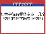 桂林学院有哪些专业，几个校区(桂林学院专业校区)