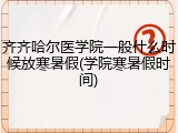 齐齐哈尔医学院一般什么时候放寒暑假(学院寒暑假时间)