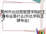 郑州升达经贸管理学院的王牌专业是什么(升达学院王牌专业)