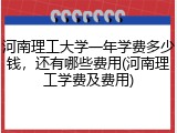 河南理工大学一年学费多少钱，还有哪些费用(河南理工学费及费用)