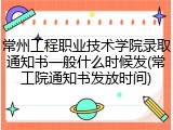 常州工程职业技术学院录取通知书一般什么时候发(常工院通知书发放时间)