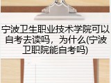 宁波卫生职业技术学院可以自考去读吗，为什么(宁波卫职院能自考吗)