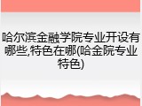 哈尔滨金融学院专业开设有哪些,特色在哪(哈金院专业特色)