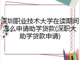 深圳职业技术大学在读期间怎么申请助学贷款(深职大助学贷款申请)