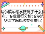 哈尔滨华德学院属于什么档次，专业排行分析(哈尔滨华德学院档次专业排行)