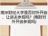 南京财经大学是否对外开放，让进去参观吗？(南财对外开放参观吗)