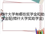喀什大学有哪些奖学金和助学金呢(喀什大学奖助学金)