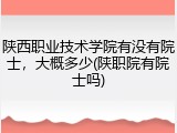 陕西职业技术学院有没有院士，大概多少(陕职院有院士吗)