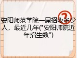 安阳师范学院一届招收多少人，最近几年("安阳师院近年招生数")