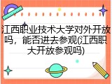 江西职业技术大学对外开放吗，能否进去参观(江西职大开放参观吗)