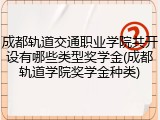 成都轨道交通职业学院共开设有哪些类型奖学金(成都轨道学院奖学金种类)