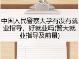 中国人民警察大学有没有就业指导，好就业吗(警大就业指导及前景)