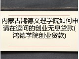内蒙古鸿德文理学院如何申请在读间的创业无息贷款(鸿德学院创业贷款)