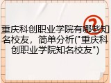 重庆科创职业学院有哪些知名校友，简单分析("重庆科创职业学院知名校友")