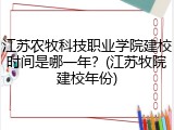 江苏农牧科技职业学院建校时间是哪一年？(江苏牧院建校年份)