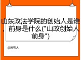 山东政法学院的创始人是谁，前身是什么("山政创始人前身")