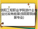 信阳工程职业学院读什么专业比较有前景(信阳职院前景专业)