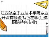 江西航空职业技术学院专业开设有哪些,特色在哪(江航职院特色专业)