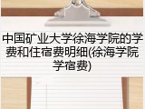 中国矿业大学徐海学院的学费和住宿费明细(徐海学院学宿费)