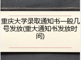 重庆大学录取通知书一般几号发放(重大通知书发放时间)