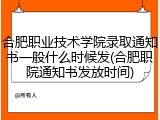 合肥职业技术学院录取通知书一般什么时候发(合肥职院通知书发放时间)