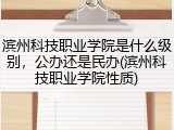 滨州科技职业学院是什么级别，公办还是民办(滨州科技职业学院性质)