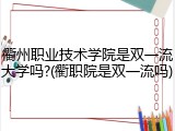 衢州职业技术学院是双一流大学吗?(衢职院是双一流吗)