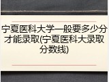 宁夏医科大学一般要多少分才能录取(宁夏医科大录取分数线)
