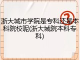浙大城市学院是专科还是本科院校呢(浙大城院本科专科)