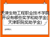 天津生物工程职业技术学院开设有哪些奖学和助学金(天津职院奖助学金)