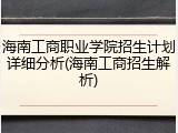 海南工商职业学院招生计划详细分析(海南工商招生解析)