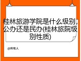 桂林旅游学院是什么级别，公办还是民办(桂林旅院级别性质)