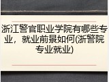 浙江警官职业学院有哪些专业，就业前景如何(浙警院专业就业)