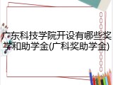 广东科技学院开设有哪些奖学和助学金(广科奖助学金)