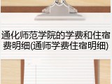 通化师范学院的学费和住宿费明细(通师学费住宿明细)