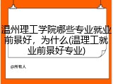 温州理工学院哪些专业就业前景好，为什么(温理工就业前景好专业)