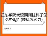 辽东学院就读期间挂科了怎么办呢？(挂科怎么办)