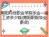 南阳科技职业学院毕业一般工资多少钱(南阳职院毕业薪资)