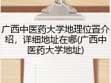 广西中医药大学地理位置介绍，详细地址在哪(广西中医药大学地址)