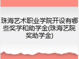 珠海艺术职业学院开设有哪些奖学和助学金(珠海艺院奖助学金)