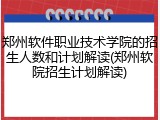 郑州软件职业技术学院的招生人数和计划解读(郑州软院招生计划解读)