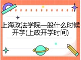上海政法学院一般什么时候开学(上政开学时间)