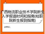 广西物流职业技术学院新生入学报道时间和指南(桂职院新生报到指南)