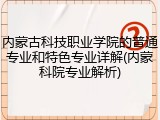 内蒙古科技职业学院的普通专业和特色专业详解(内蒙科院专业解析)
