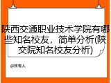 陕西交通职业技术学院有哪些知名校友，简单分析(陕交院知名校友分析)
